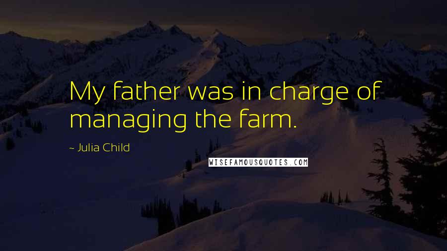 Julia Child Quotes: My father was in charge of managing the farm.