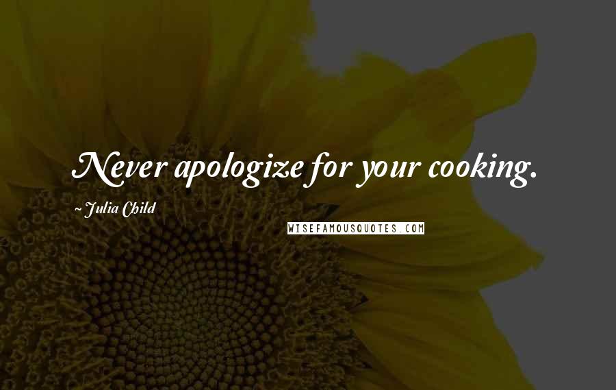 Julia Child Quotes: Never apologize for your cooking.