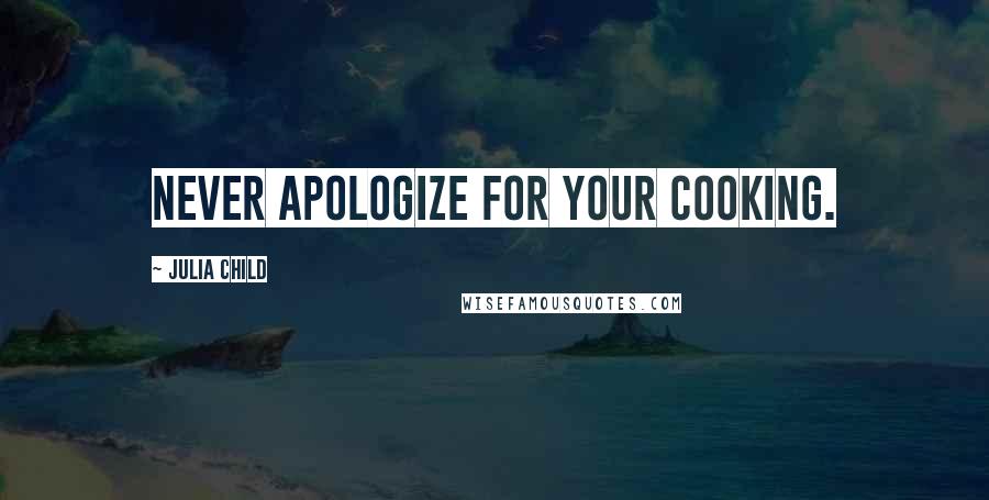 Julia Child Quotes: Never apologize for your cooking.