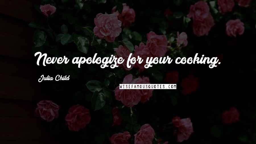 Julia Child Quotes: Never apologize for your cooking.