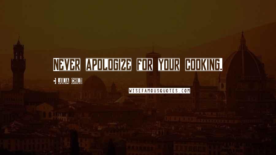 Julia Child Quotes: Never apologize for your cooking.