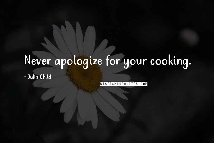 Julia Child Quotes: Never apologize for your cooking.