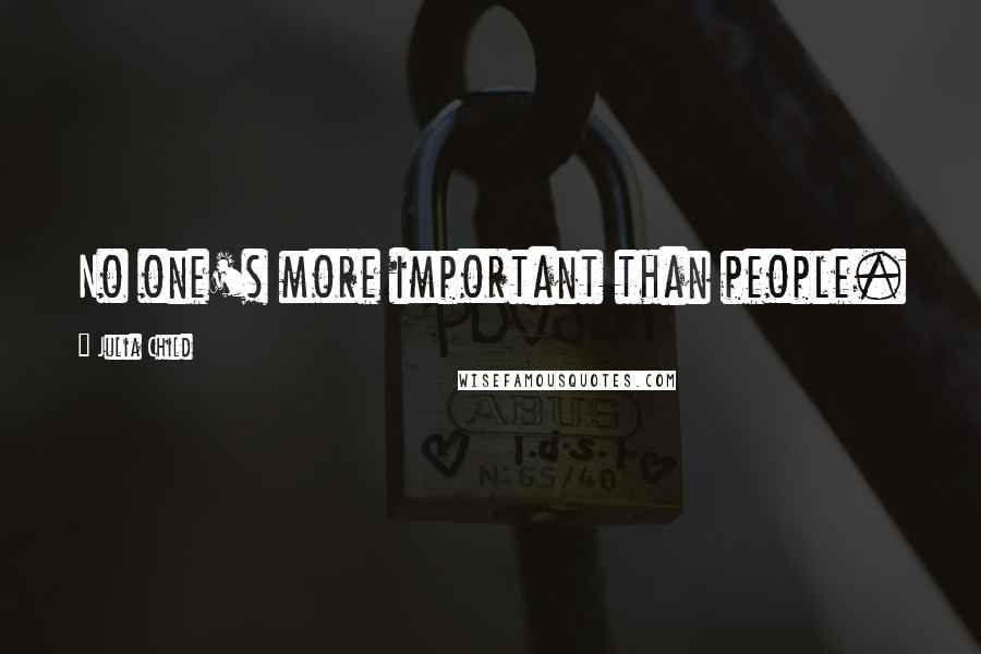 Julia Child Quotes: No one's more important than people.
