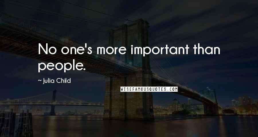Julia Child Quotes: No one's more important than people.