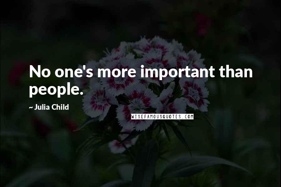Julia Child Quotes: No one's more important than people.