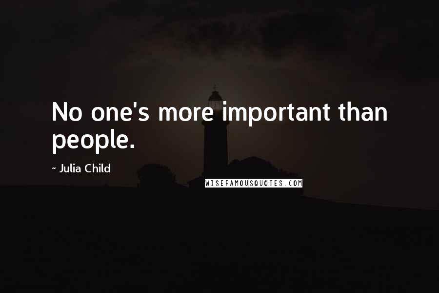 Julia Child Quotes: No one's more important than people.