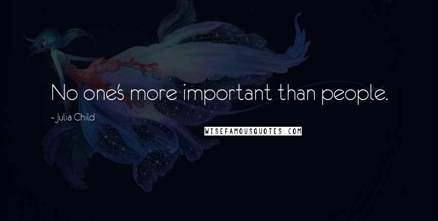 Julia Child Quotes: No one's more important than people.