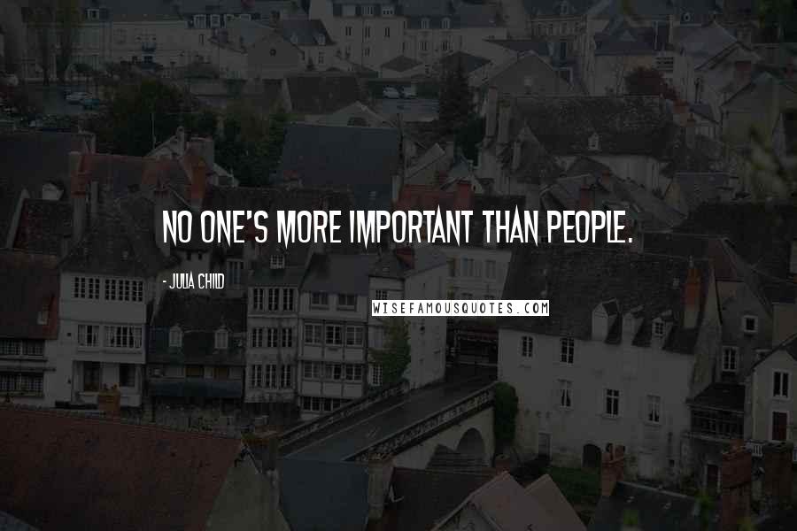 Julia Child Quotes: No one's more important than people.