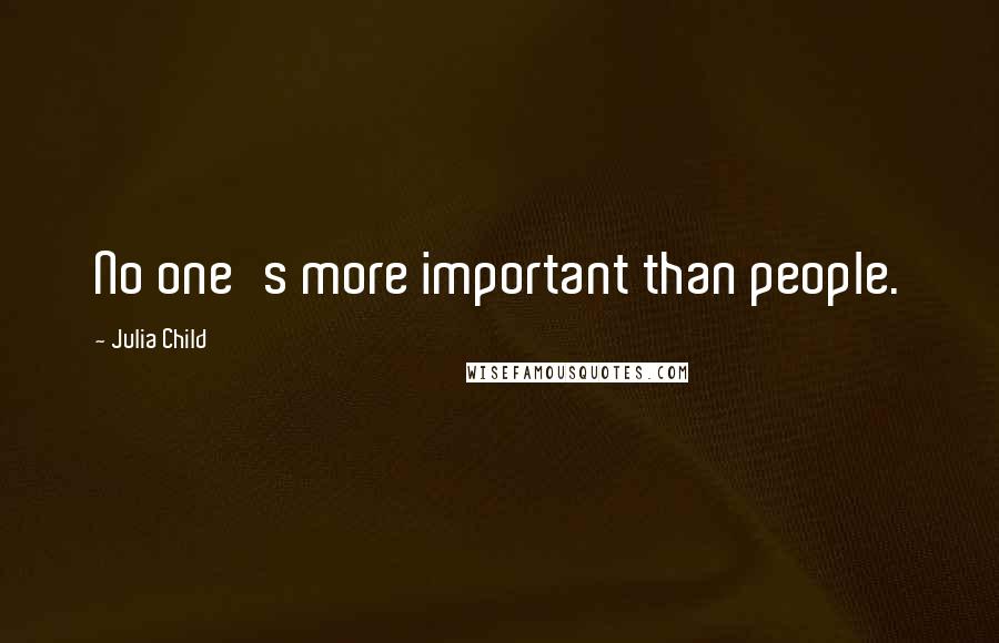 Julia Child Quotes: No one's more important than people.