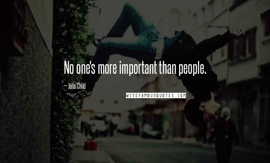 Julia Child Quotes: No one's more important than people.