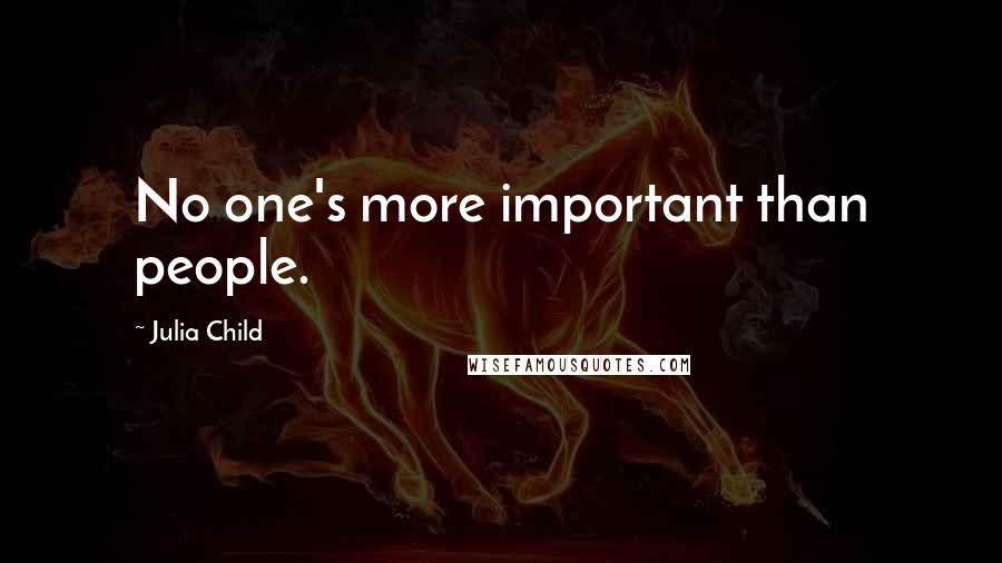 Julia Child Quotes: No one's more important than people.