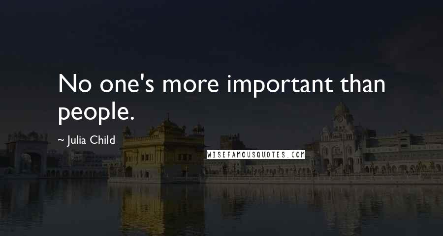 Julia Child Quotes: No one's more important than people.