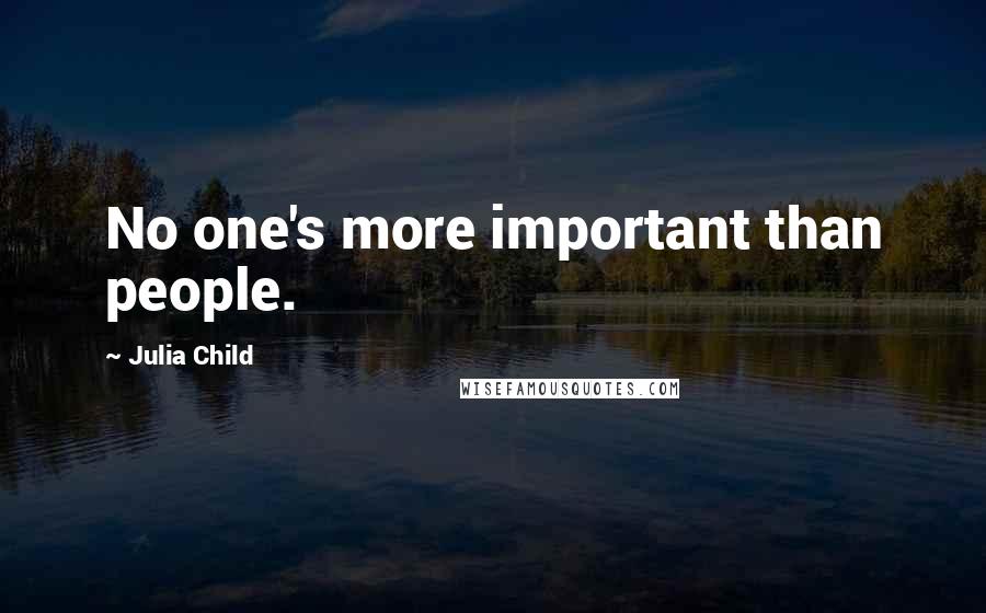 Julia Child Quotes: No one's more important than people.