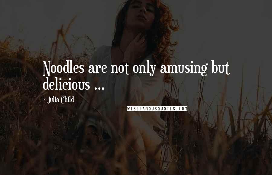 Julia Child Quotes: Noodles are not only amusing but delicious ...