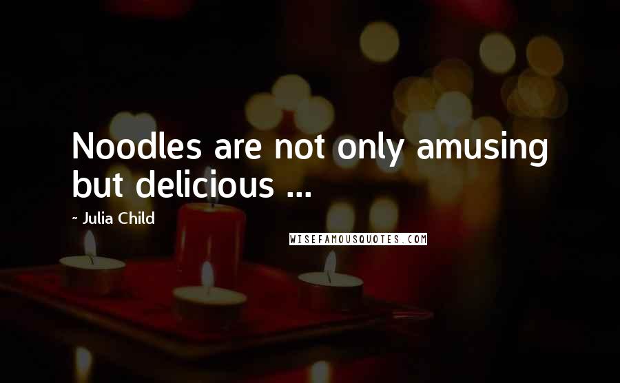 Julia Child Quotes: Noodles are not only amusing but delicious ...