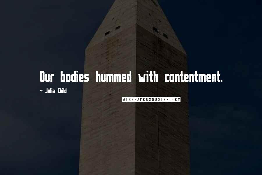 Julia Child Quotes: Our bodies hummed with contentment.