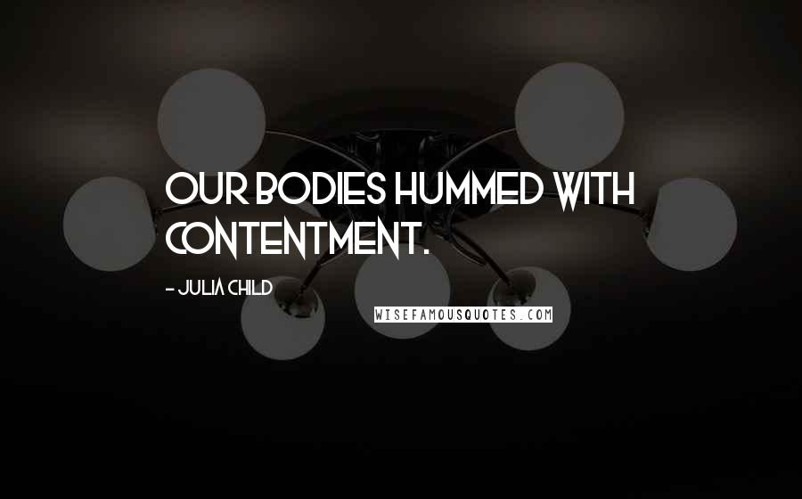 Julia Child Quotes: Our bodies hummed with contentment.