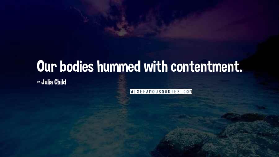 Julia Child Quotes: Our bodies hummed with contentment.