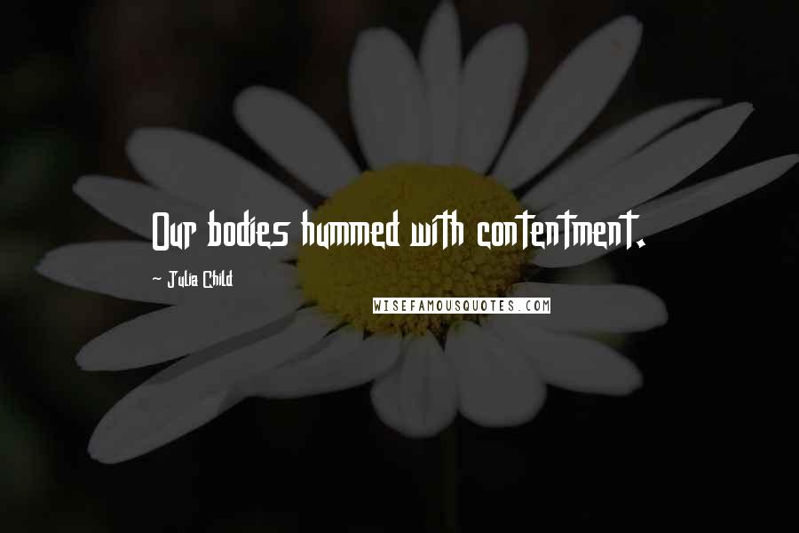 Julia Child Quotes: Our bodies hummed with contentment.