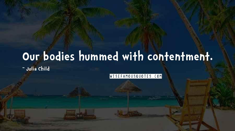 Julia Child Quotes: Our bodies hummed with contentment.