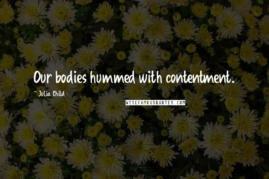 Julia Child Quotes: Our bodies hummed with contentment.