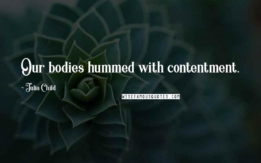 Julia Child Quotes: Our bodies hummed with contentment.