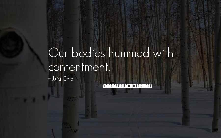 Julia Child Quotes: Our bodies hummed with contentment.