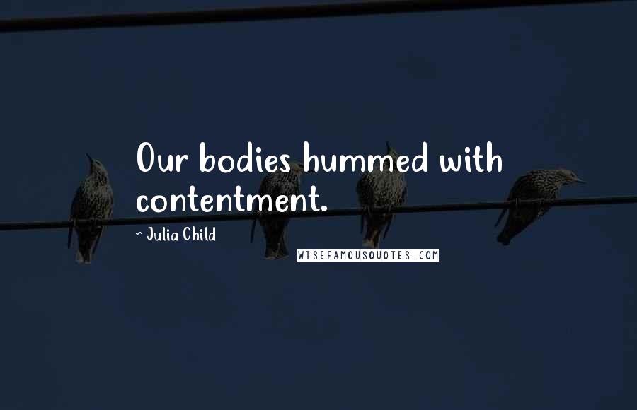 Julia Child Quotes: Our bodies hummed with contentment.