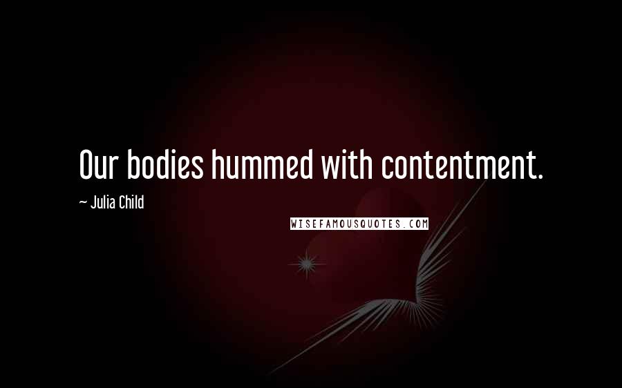 Julia Child Quotes: Our bodies hummed with contentment.