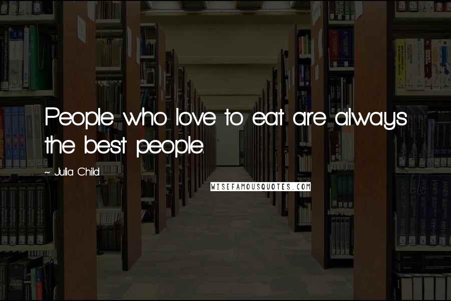 Julia Child Quotes: People who love to eat are always the best people.