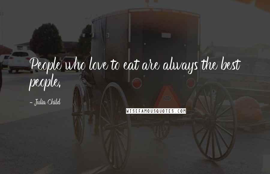 Julia Child Quotes: People who love to eat are always the best people.