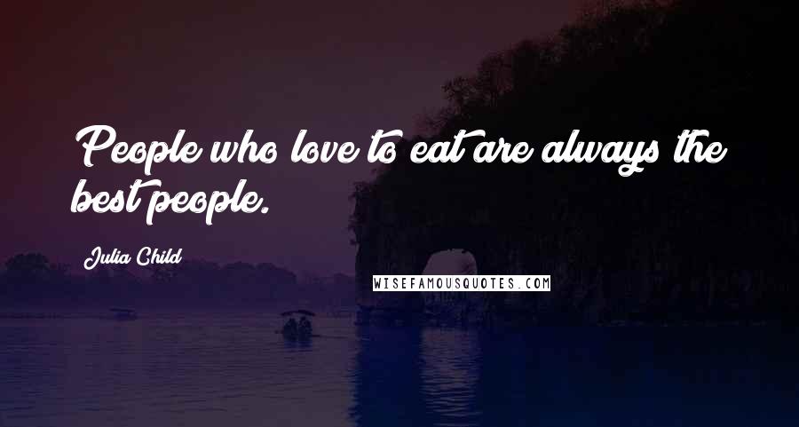 Julia Child Quotes: People who love to eat are always the best people.