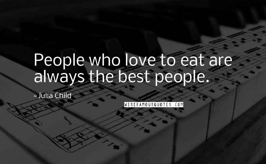 Julia Child Quotes: People who love to eat are always the best people.