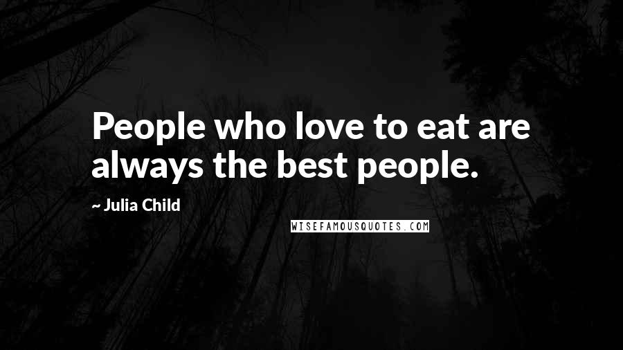 Julia Child Quotes: People who love to eat are always the best people.