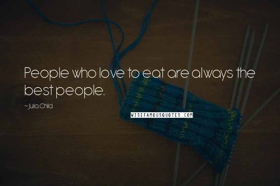 Julia Child Quotes: People who love to eat are always the best people.
