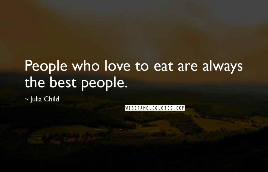 Julia Child Quotes: People who love to eat are always the best people.