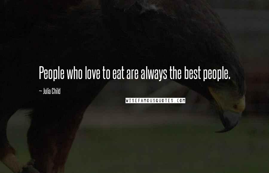 Julia Child Quotes: People who love to eat are always the best people.