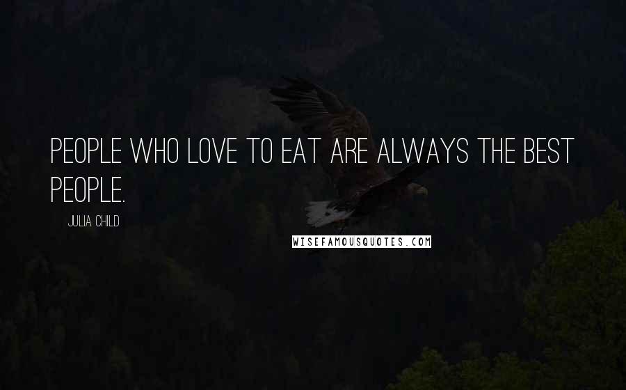 Julia Child Quotes: People who love to eat are always the best people.