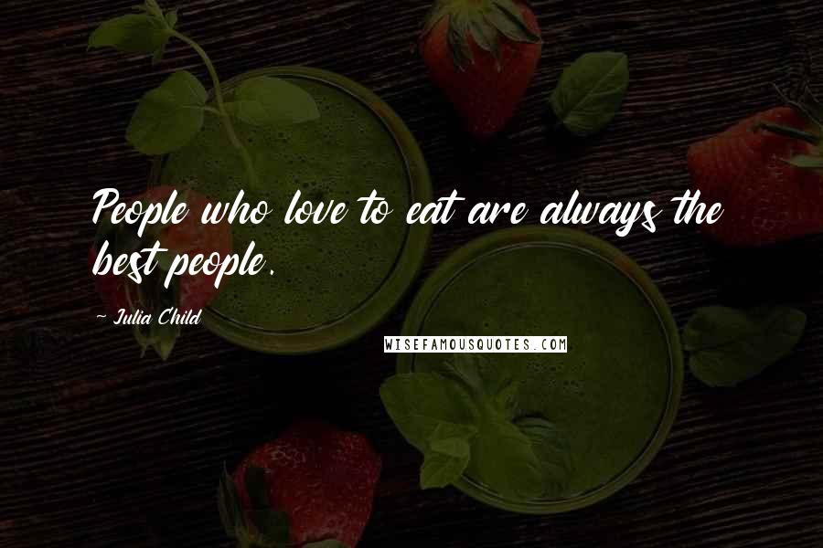 Julia Child Quotes: People who love to eat are always the best people.
