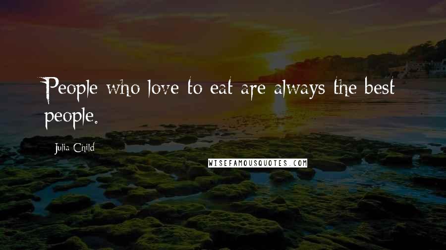Julia Child Quotes: People who love to eat are always the best people.