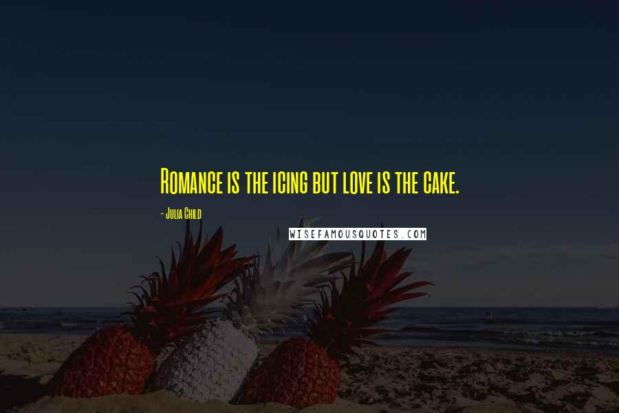 Julia Child Quotes: Romance is the icing but love is the cake.