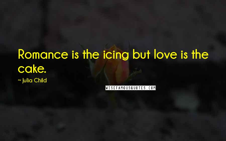 Julia Child Quotes: Romance is the icing but love is the cake.