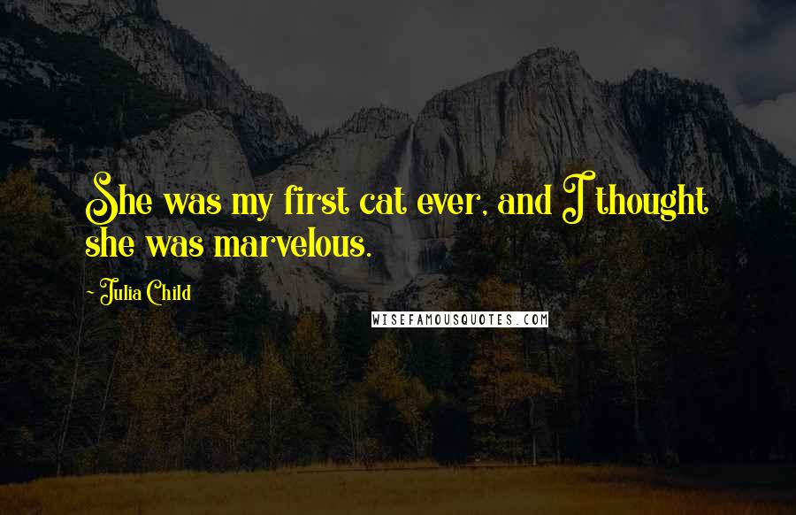 Julia Child Quotes: She was my first cat ever, and I thought she was marvelous.