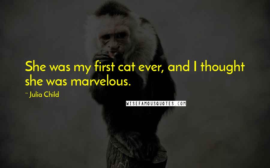 Julia Child Quotes: She was my first cat ever, and I thought she was marvelous.