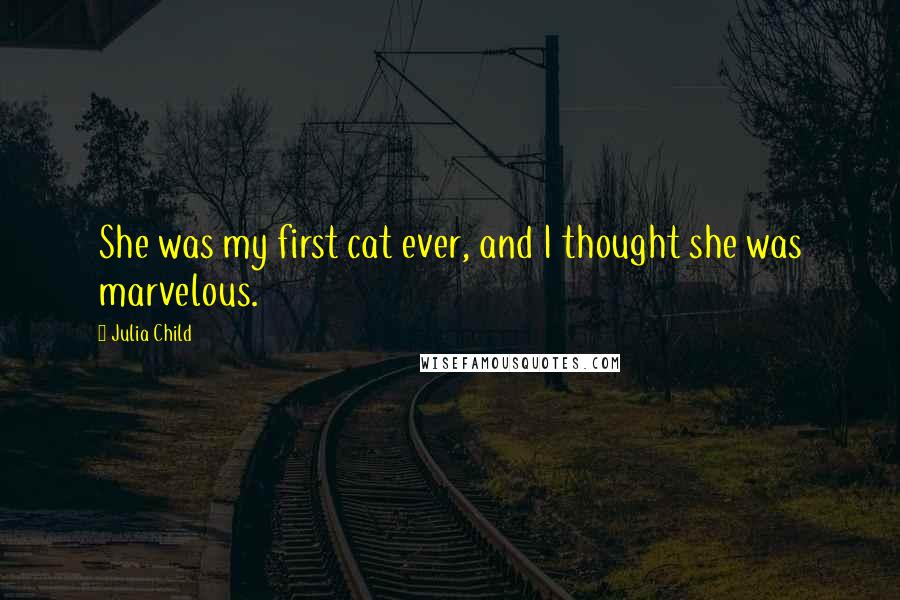 Julia Child Quotes: She was my first cat ever, and I thought she was marvelous.