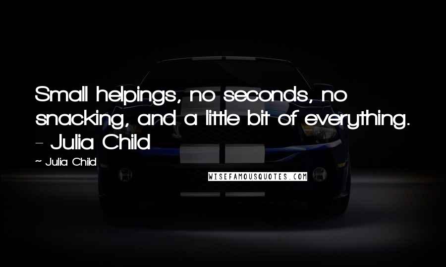 Julia Child Quotes: Small helpings, no seconds, no snacking, and a little bit of everything. - Julia Child
