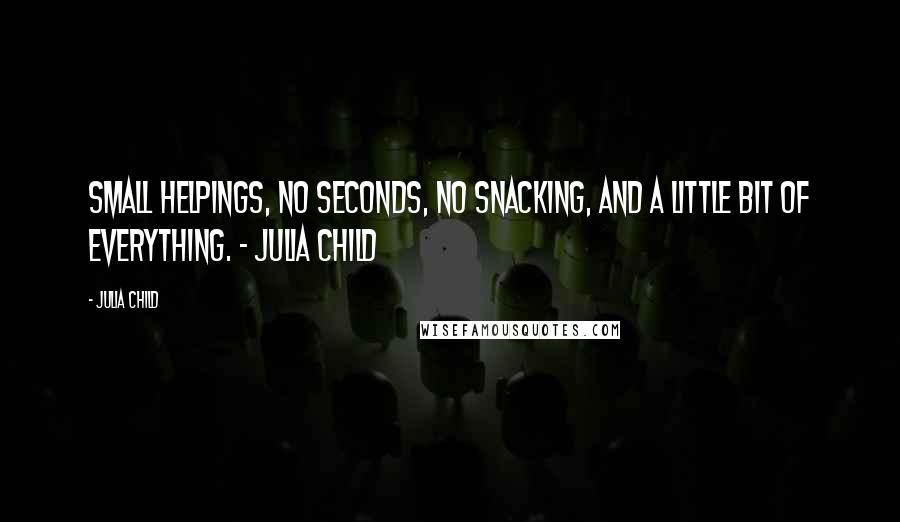 Julia Child Quotes: Small helpings, no seconds, no snacking, and a little bit of everything. - Julia Child