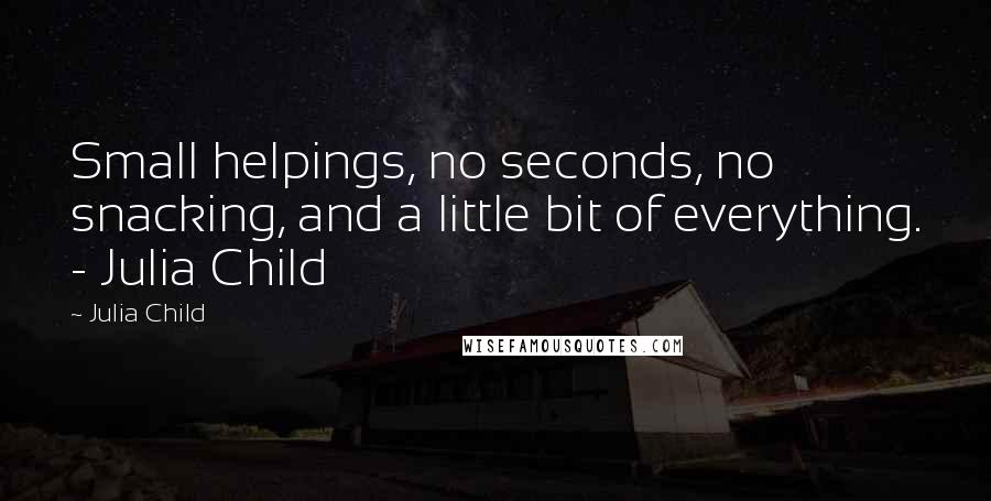 Julia Child Quotes: Small helpings, no seconds, no snacking, and a little bit of everything. - Julia Child