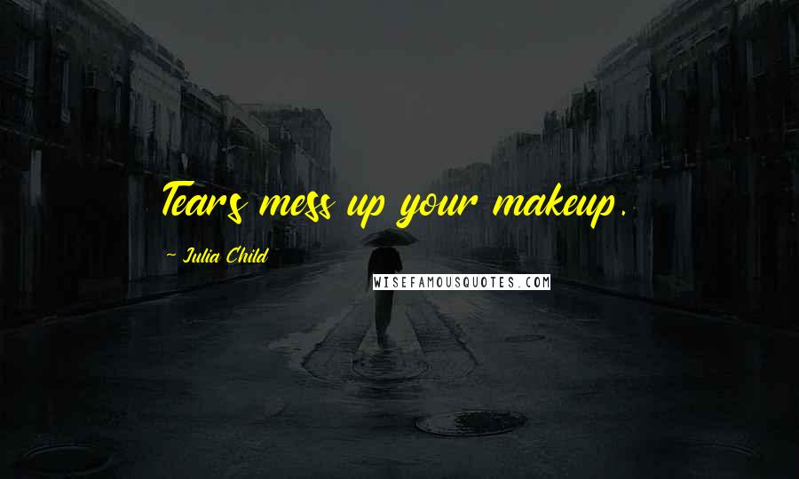 Julia Child Quotes: Tears mess up your makeup.