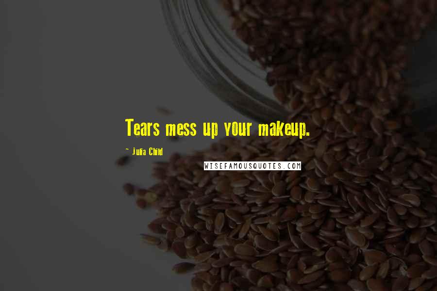 Julia Child Quotes: Tears mess up your makeup.